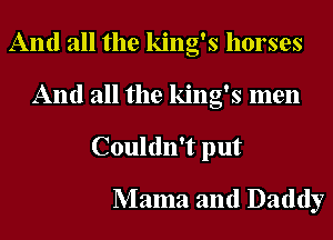 And all the king's horses
And all the king's men
Couldn't put

Mama and Daddy