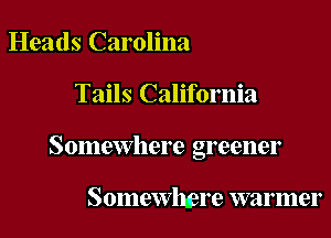Heads Carolina

Tails California

Somewhere greener

Somewlwre warmer