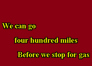 We can go

four hundred miles

Before we stop for gas