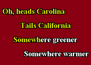011, heads Carolina
Tails California
Somewhere greener

Somewhere warmer