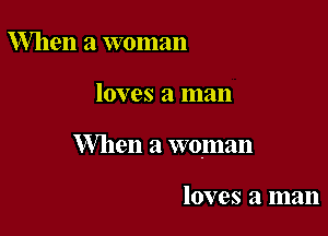 When a woman

loves a man

When a woman

loves a man