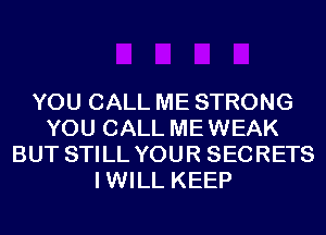 YOU CALL ME STRONG
YOU CALL MEWEAK
BUT STILL YOUR SECRETS
IWILL KEEP
