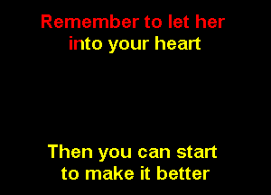 Remember to let her
into your heart

Then you can start
to make it better