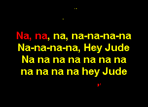 Na, na, na, na-na-na-na
Na-na-na-na, Hey Jude

Na na na na na na na
na na na na hey Jude