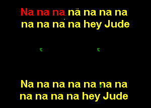 Na na na na na na na
na na na na hey Jude

Na na na na na na na
na na na na hey Jude