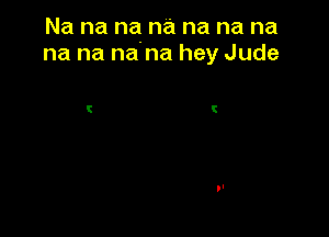 Na na na na na na na
na na na na hey Jude