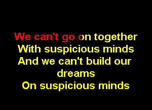 We can't go on together
With suspicious minds
And we can't build our

dreams
On suspicious minds
