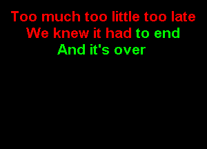 Too much too little too late
We knew it had to end
And it's over