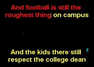 And football is still the
roughest thing on campus

And the kids there still 
respect the college dean