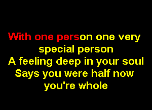 With one person one very
special person
A feeling deep in your soul
Says you were half now
you're whole