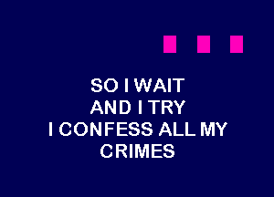SO I WAIT

AND ITRY
I CONFESS ALL MY
CRIMES