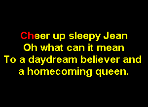 Cheer up sleepy Jean
Oh what can it mean
To a daydream believer and
a homecoming queen.