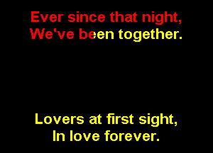Ever since that night,
We've been together.

Lovers at first sight,
In love forever.