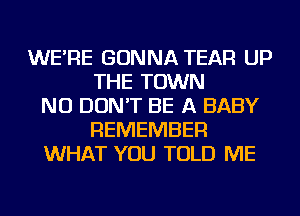 WE'RE GONNA TEAR UP
THE TOWN
NU DON'T BE A BABY
REMEMBER
WHAT YOU TOLD ME