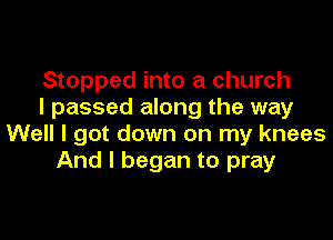 Stopped into a church
I passed along the way

Well I got down on my knees
And I began to pray