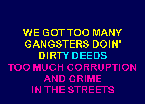 WE GOT TOO MANY
GANGSTERS DOIN'

DIRTY DEEDS