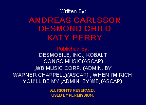 DESMOBILE, INC , KOBALT
SONGS HUSIC(ASCAP)
,WB MUSIC CORP (ADMIN BY
WARNER CHAPPELLXASCAP) , WHEN I'M RICH
YOU'LL BE MY (ADMIN. BYWB)(ASCAP)

PLL RIGHT?) RESERVED,
USED BY PER MISSION,