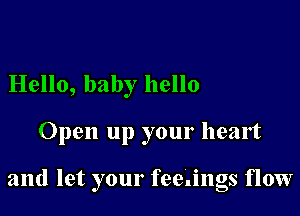 Hello, baby hello

Open up your heart

and let your feedngs flow