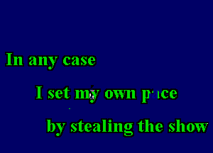 In any case

I set m. r own 11- Ice

by stealing the show