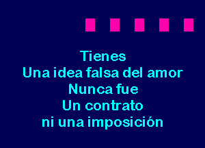 Tienes
Una idea falsa del amor

Nunca fue
Un contrato
ni una imposicibn