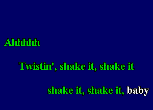 Ahhhhh

Twistin', shake it, shake it

shake it, shake it, baby