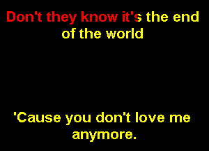 Don't they know it's the end
of the world

'Cause you don't love me
anymore.