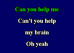 Can you help me

Can't you help

my brain

Oh yeah