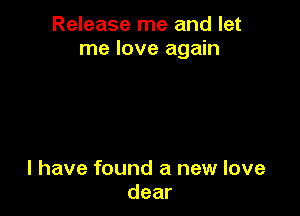 Release me and let
me love again

I have found a new love
dear