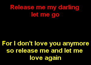 Release me my darling
let me go

For I don't love you anymore
50 release me and let me
love again
