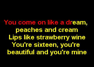 You come on like a dream,
peaches and cream
Lips like strawberry wine
You're sixteen, you're
beautiful and you're mine