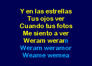 Y en las estrellas
Tus ojos ver
Cuando tus fotos

Me siento a ver
Weram weram
Weram weramor
Weame wem ea