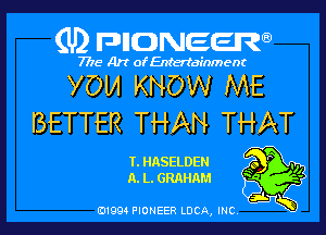 (U) FDIIDNEEW

7715- A)? ofEntertainment

YOM KNOW ME

BETTER THAN THAT

T.HASELDEN 9 P .0
A.L.GRAHAM ' -

ad- 3x
0199 PIONEER LUCA, INC