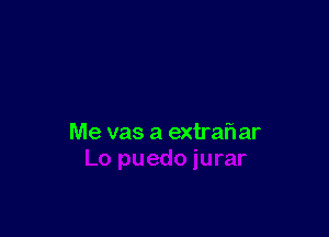 Me vas a extra'r'I ar