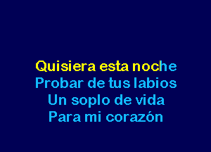 Quisiera esta noche

Probar de tus Iabios
Un soplo de Vida
Para mi corazbn