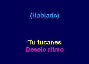 (Hablado)

Tu tucan es