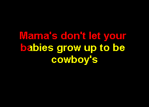 Mama's don't let your
babies grow up to be

cowboy's