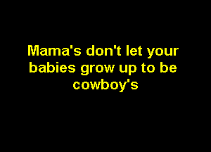 Mama's don't let your
babies grow up to be

cowboy's