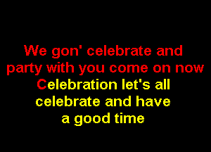 We gon' celebrate and
party with you come on now
Celebration let's all
celebrate and have
a good time