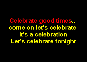 Celebrate good times..
come on let's celebrate
It's a celebration
Let's celebrate tonight