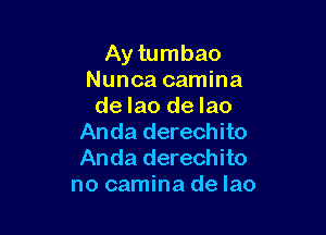 Ay tumbao
Nunca camina
de lao de Iao

Anda derechito
Anda derechito
no camina de lao