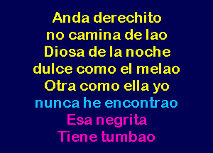 Anda derechito
no camina de lao
Diosa de la noche

dulce como el melao
Otra como ella yo
nunca he encontrao

g