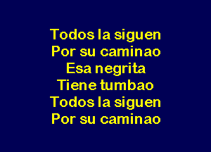 Todos Ia siguen
Por su caminao
Esa negrita

Tiene tumbao
Todos la siguen
Por su caminao