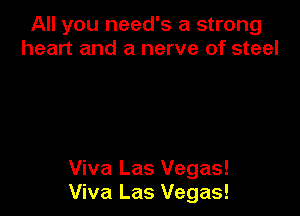 All you need's a strong
heart and a nerve of steel

Viva Las Vegas!
Viva Las Vegas!