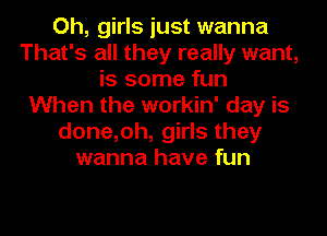 Oh, girls just wanna
That's all they really want,
is some fun
When the workin' day is
done,oh, girls they
wanna have fun