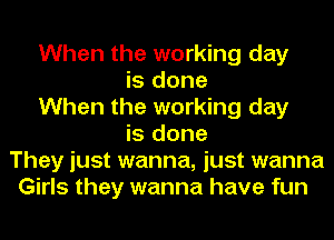 When the working day
is done
When the working day
is done
They just wanna, just wanna
Girls they wanna have fun