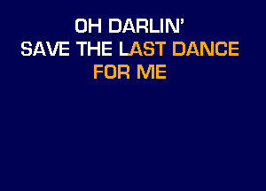 0H DARLIN'
SAVE THE LAST DANCE
FOR ME