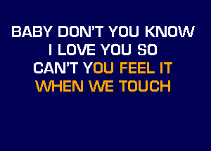 BABY DON'T YOU KNOW
I LOVE YOU SO
CAN'T YOU FEEL IT
WHEN WE TOUCH