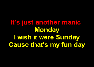 It's just another manic
Monday

lwish it were Sunday
Cause that's my fun day