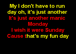 My I don't have to run
day oh, it's just another
It's just another manic
Monday
I wish it were Sunday
Cause that's my fun day