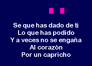 Se que has dado de ti

Lo que has podido
Y a veces no se engaha
AI corazbn
Por un capricho